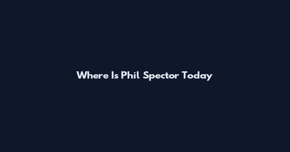 Where Is Phil Spector Today