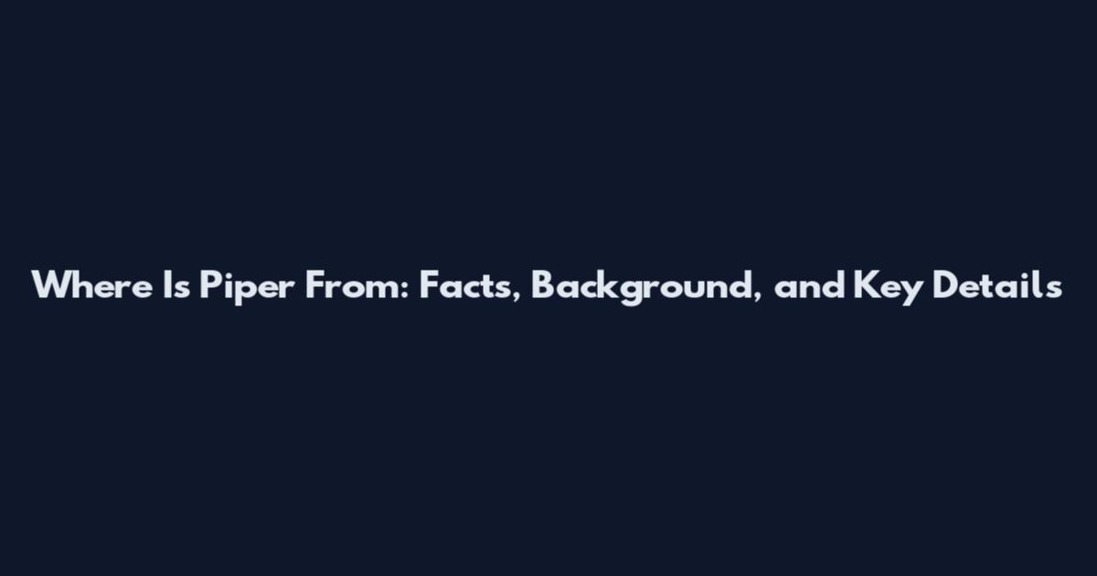 Where Is Piper From: Facts, Background, and Key Details