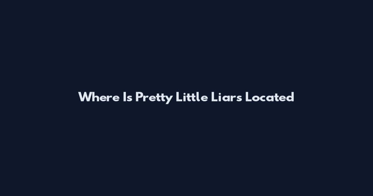 Where Is Pretty Little Liars Located