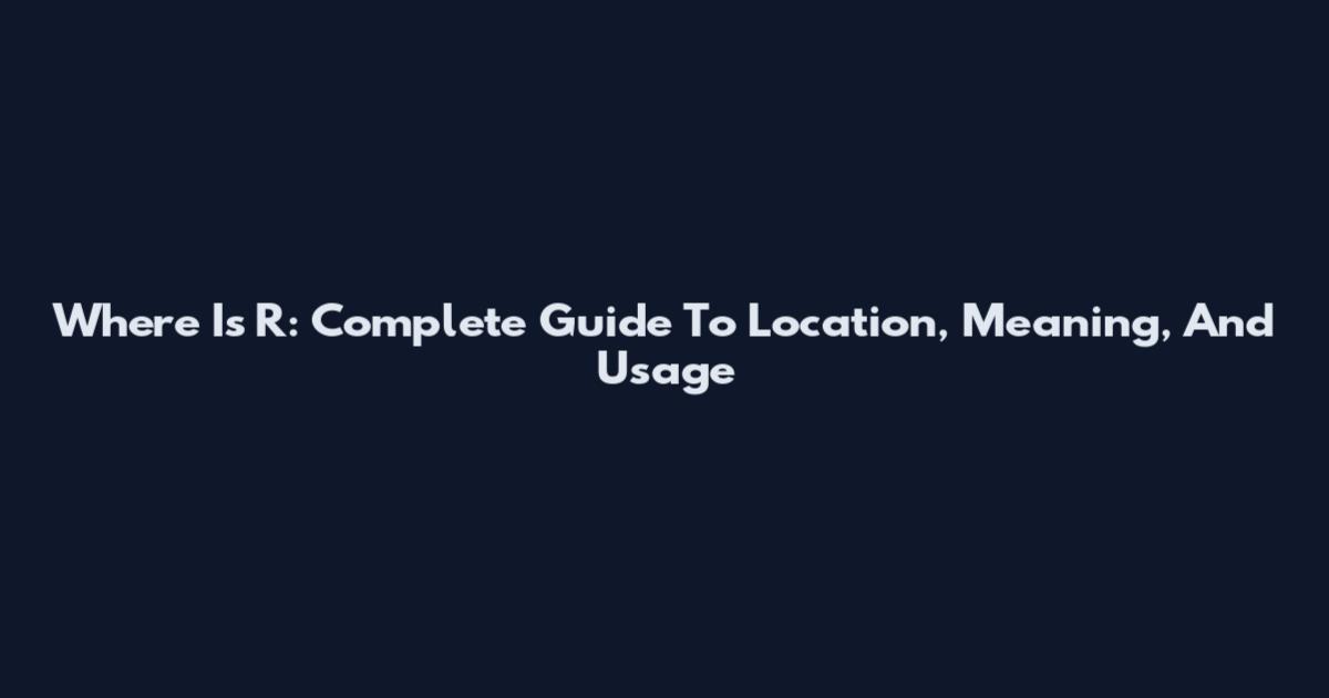 Where Is R: Complete Guide To Location, Meaning, And Usage