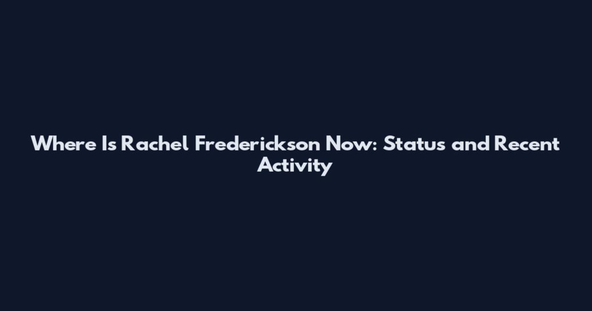Where Is Rachel Frederickson Now: Status and Recent Activity