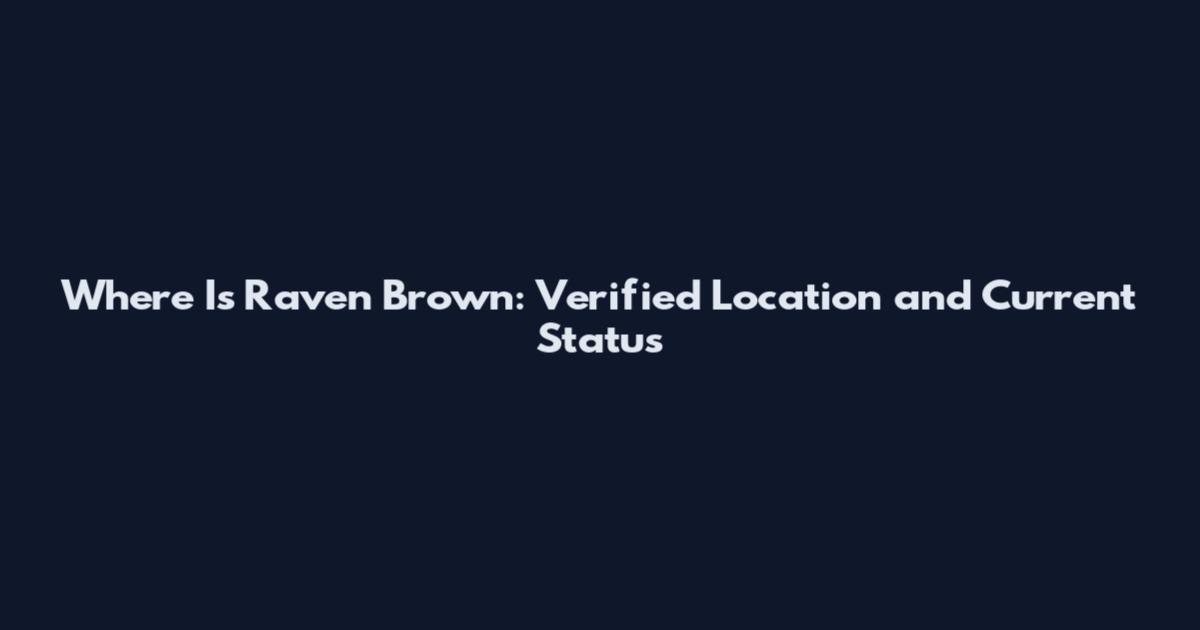 Where Is Raven Brown: Verified Location and Current Status