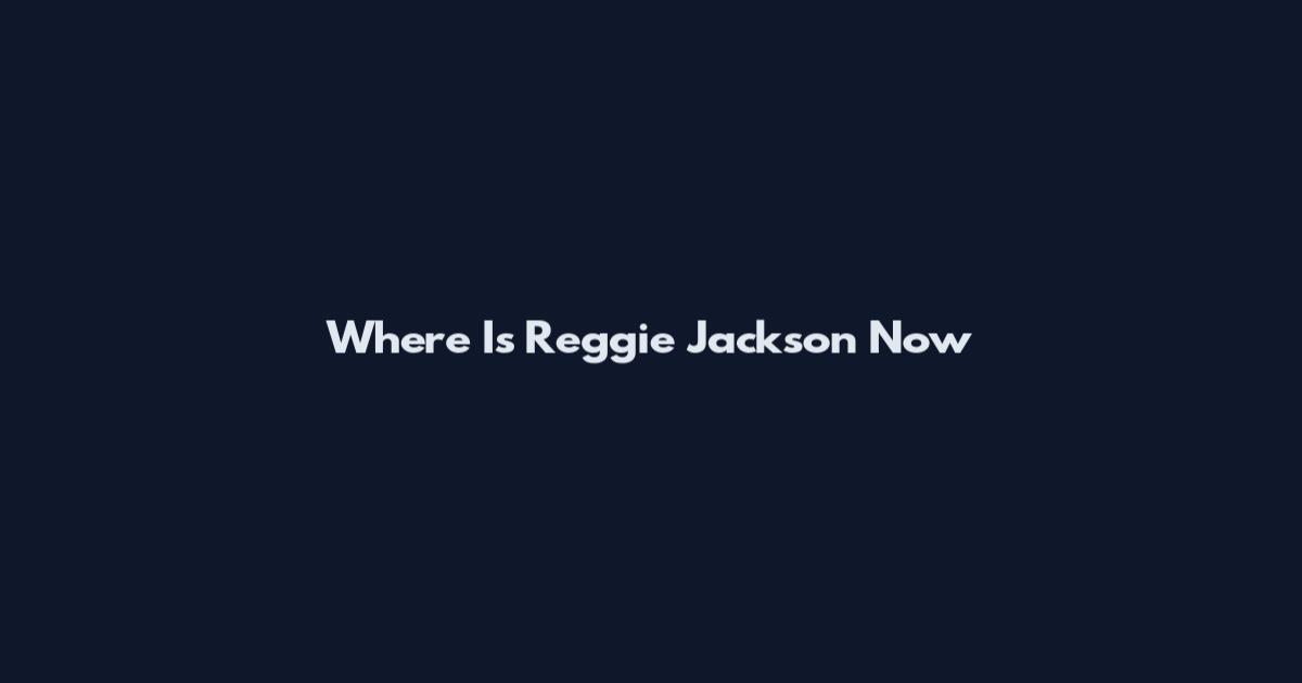 Where Is Reggie Jackson Now