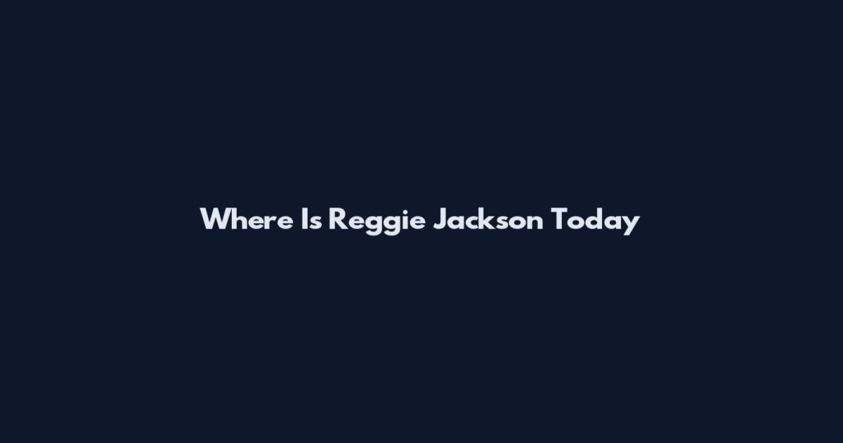 Where Is Reggie Jackson Today