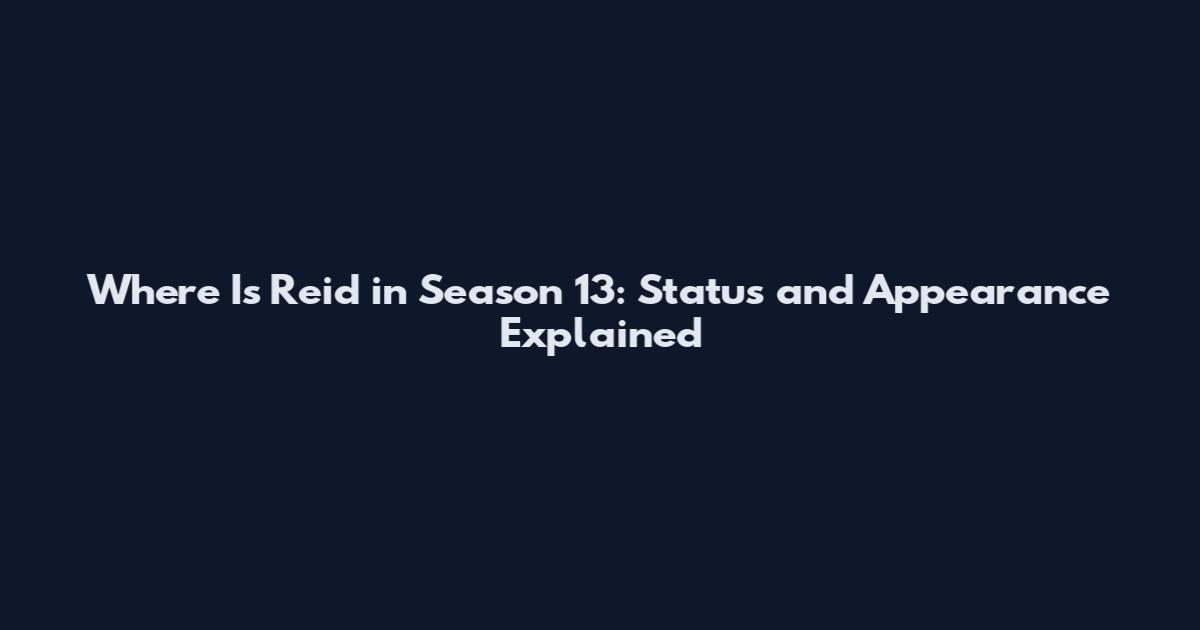 Where Is Reid in Season 13: Status and Appearance Explained