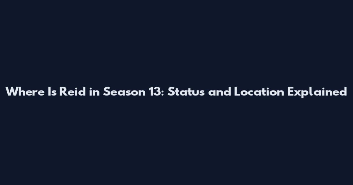 Where Is Reid in Season 13: Status and Location Explained