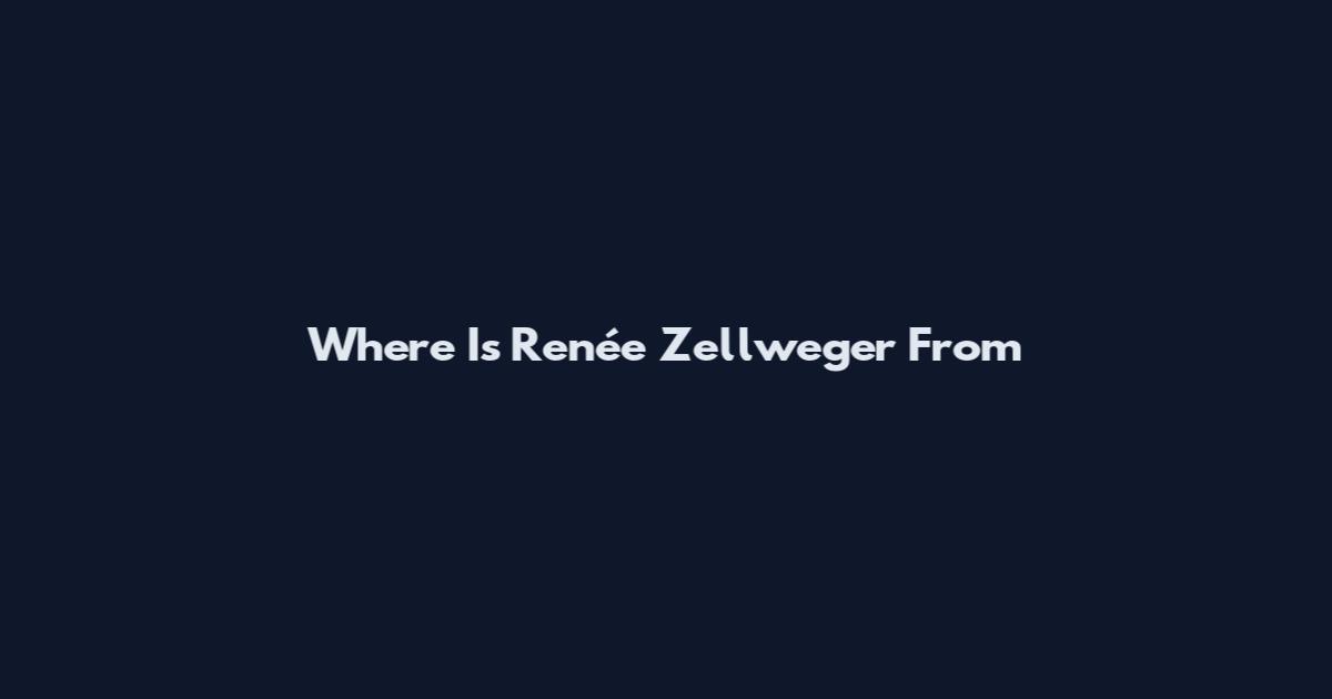 Where Is Renée Zellweger From
