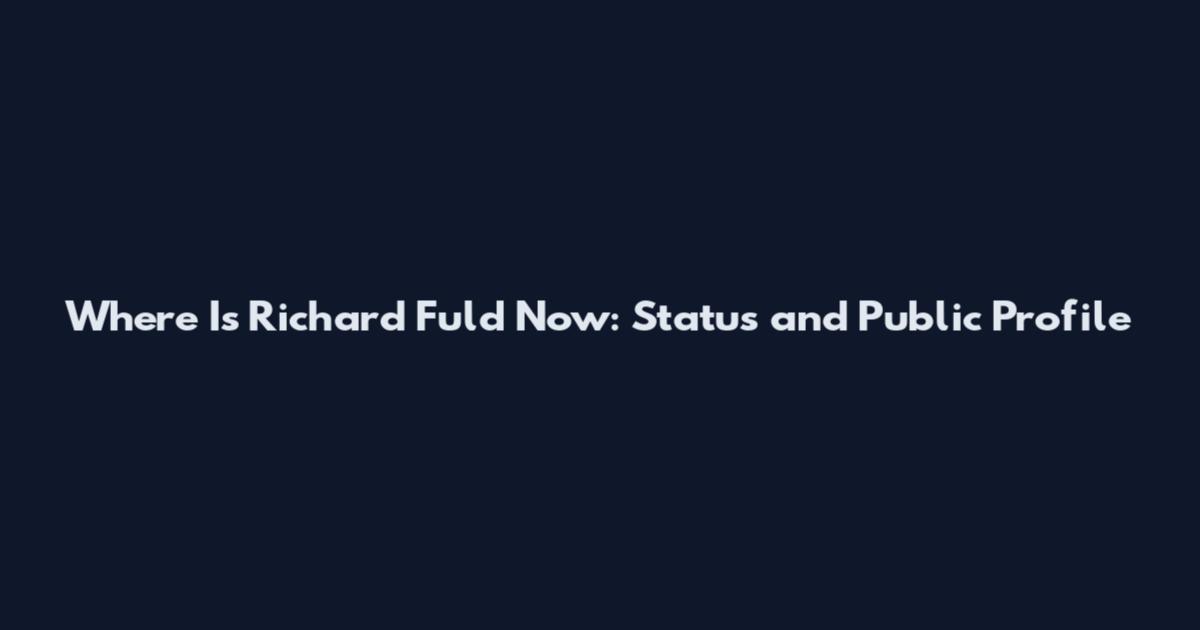 Where Is Richard Fuld Now: Status and Public Profile