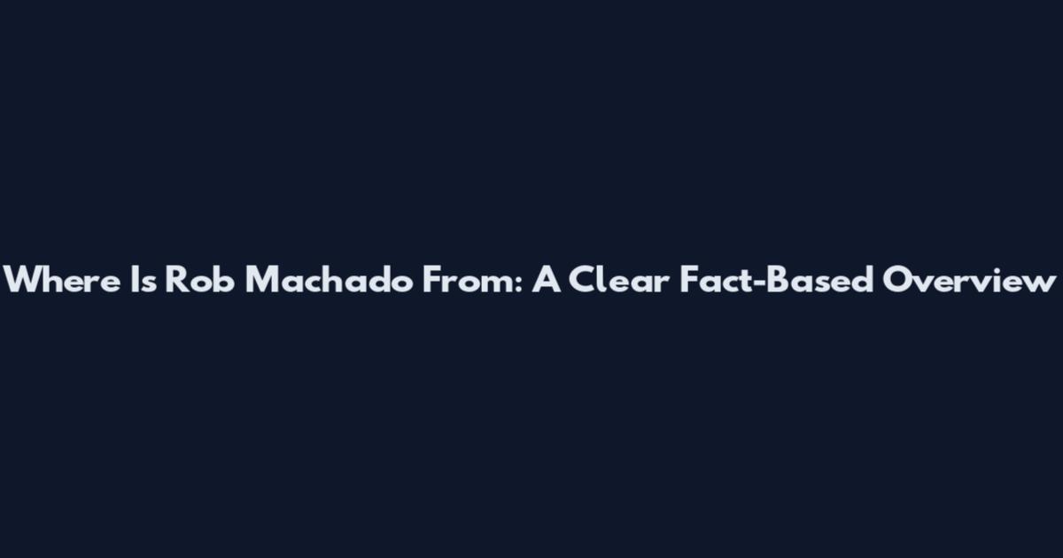 Where Is Rob Machado From: A Clear Fact-Based Overview