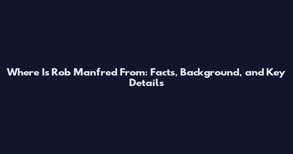Where Is Rob Manfred From: Facts, Background, and Key Details