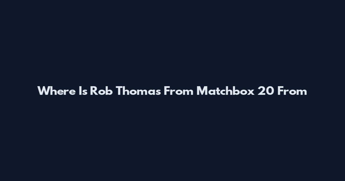 Where Is Rob Thomas From Matchbox 20 From