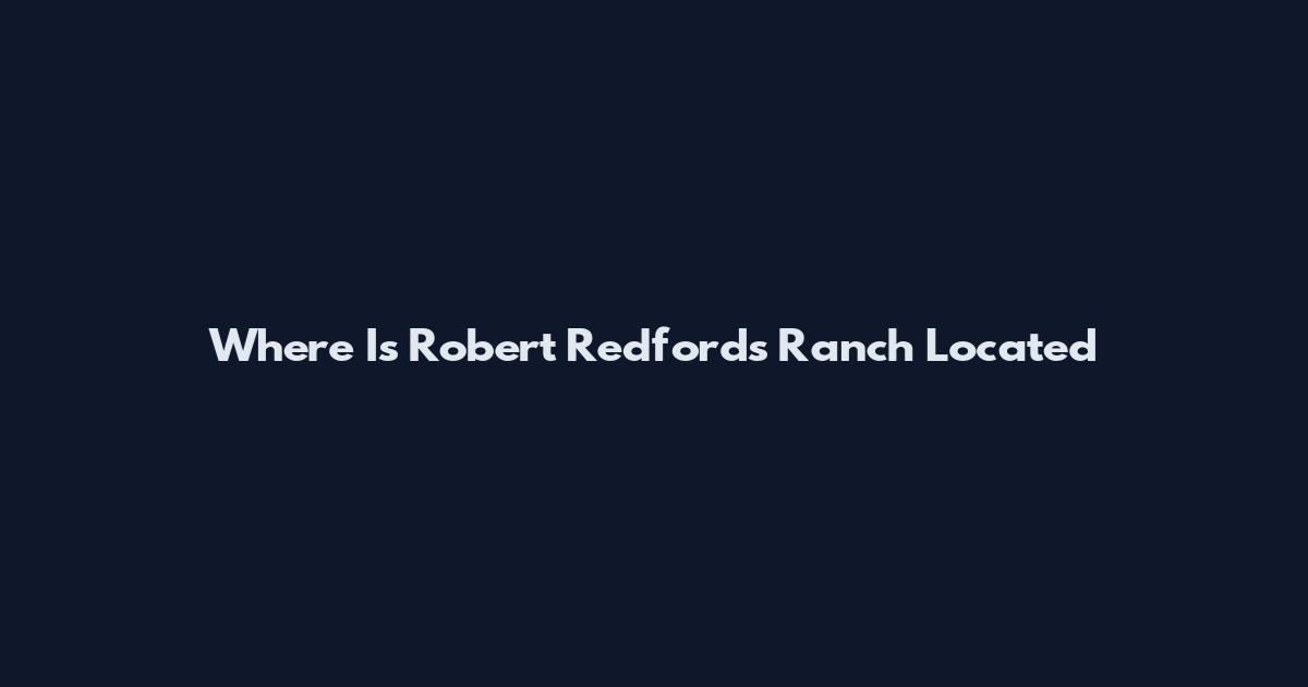 Where Is Robert Redford's Ranch Located