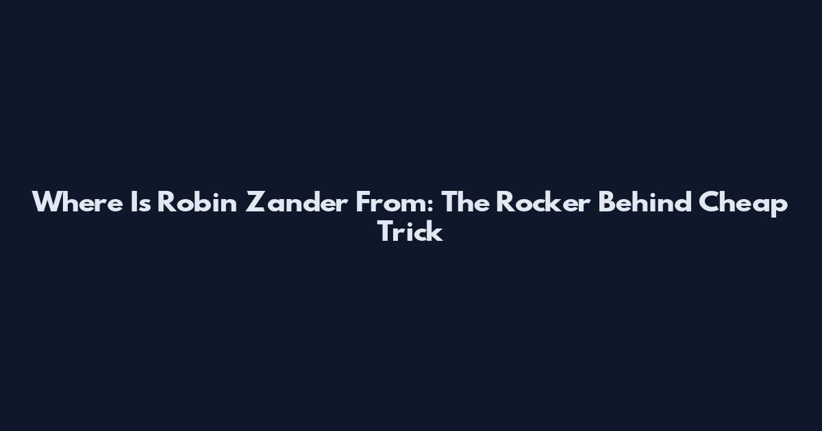 Where Is Robin Zander From: The Rocker Behind Cheap Trick