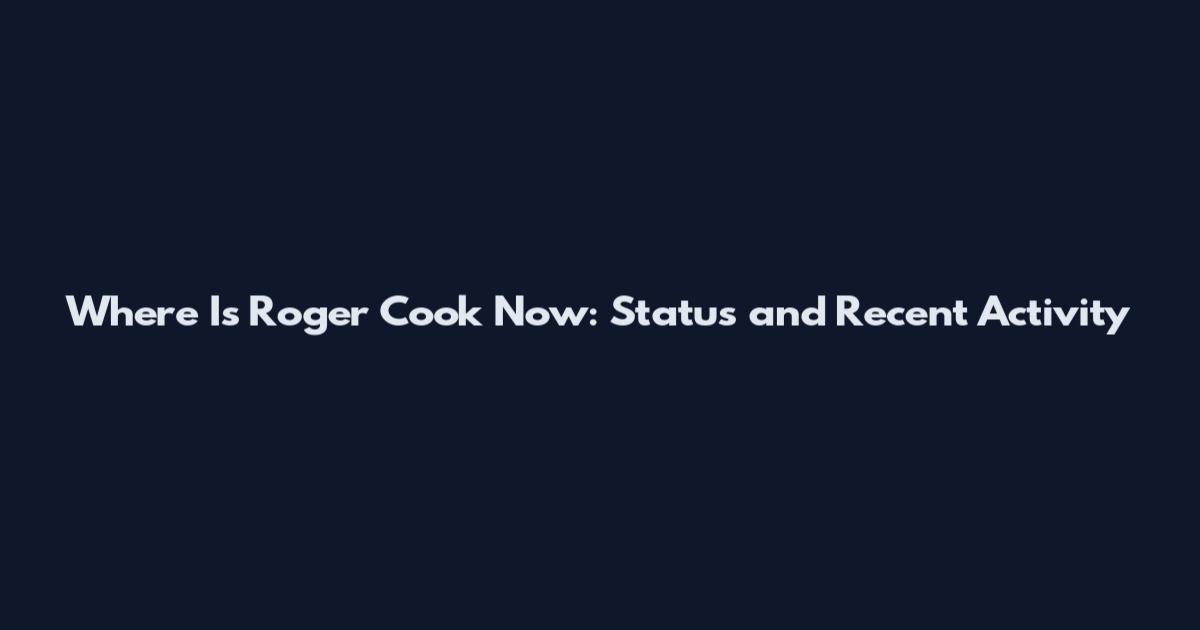 Where Is Roger Cook Now: Status and Recent Activity