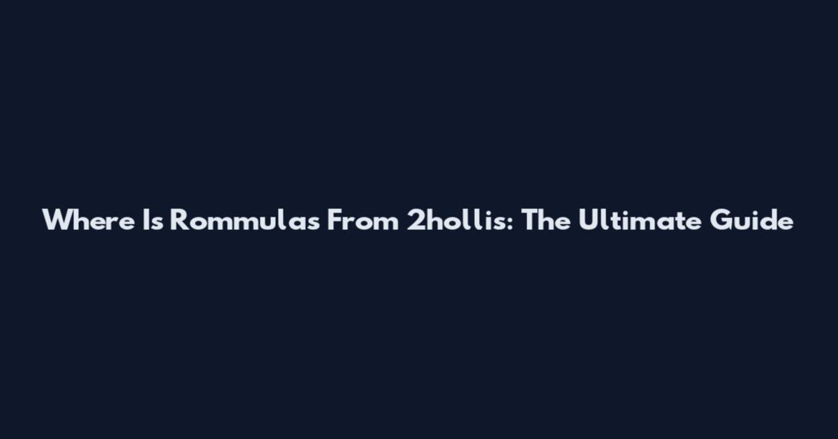 Where Is Rommulas From 2hollis: The Ultimate Guide