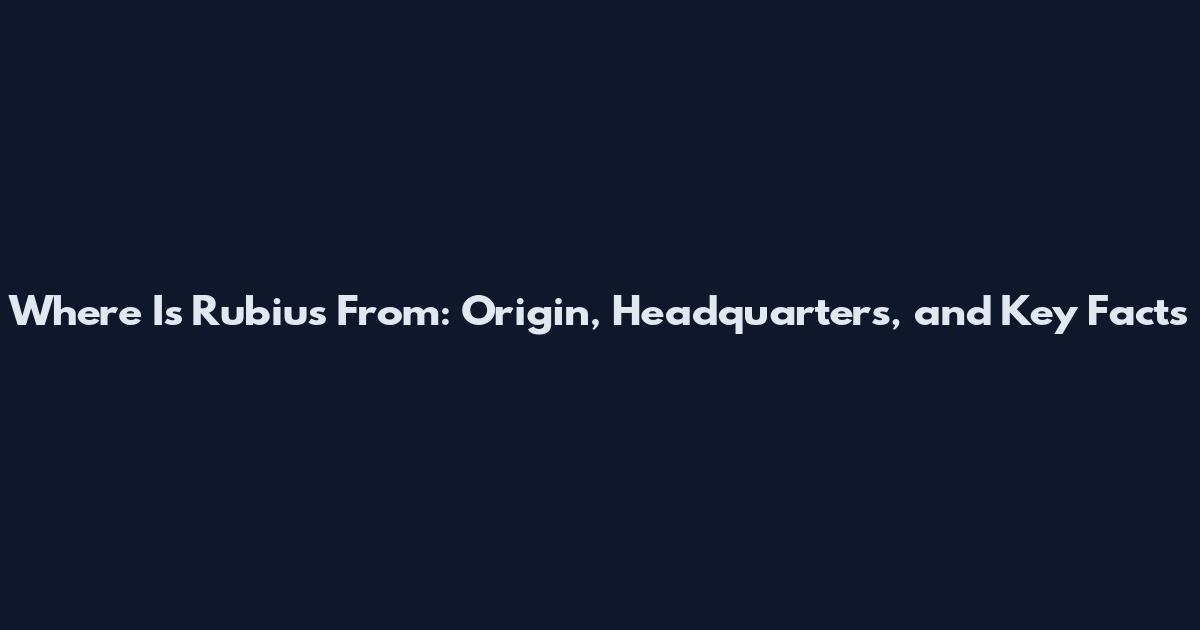 Where Is Rubius From: Origin, Headquarters, and Key Facts