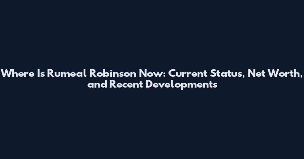 Where Is Rumeal Robinson Now: Current Status, Net Worth, and Recent Developments