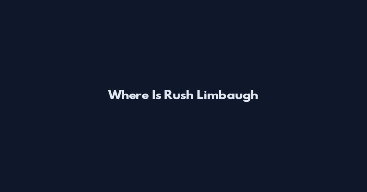 Where Is Rush Limbaugh