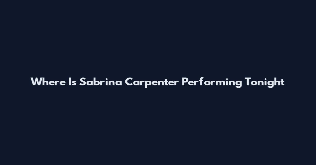 Where Is Sabrina Carpenter Performing Tonight