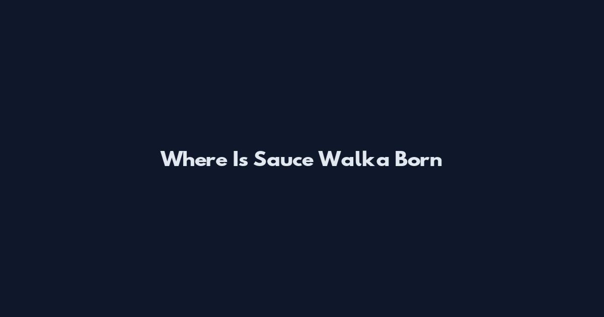 Where Is Sauce Walka Born