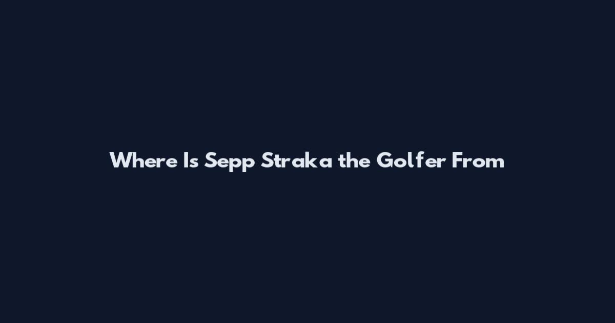 Where Is Sepp Straka the Golfer From