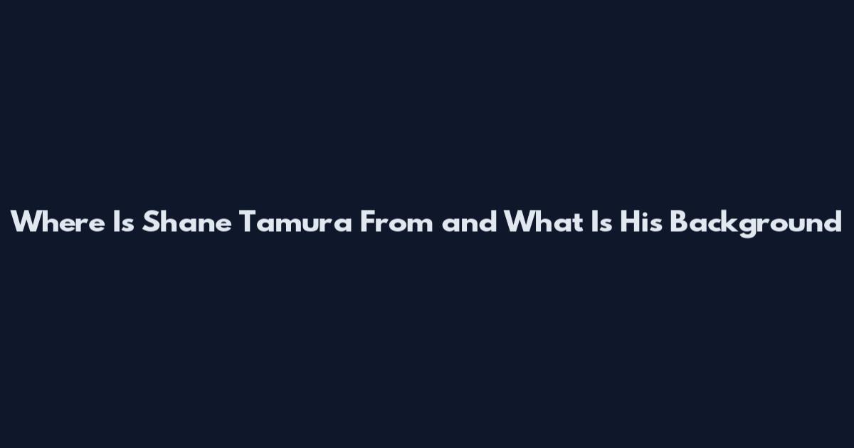 Where Is Shane Tamura From and What Is His Background
