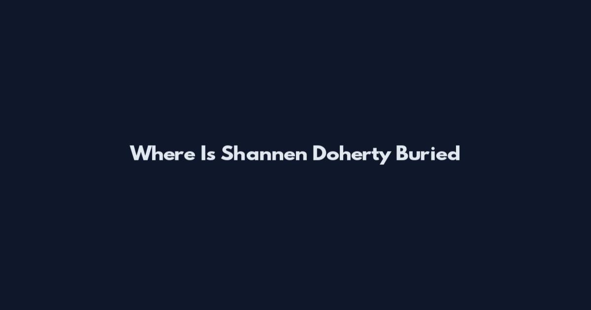Where Is Shannen Doherty Buried