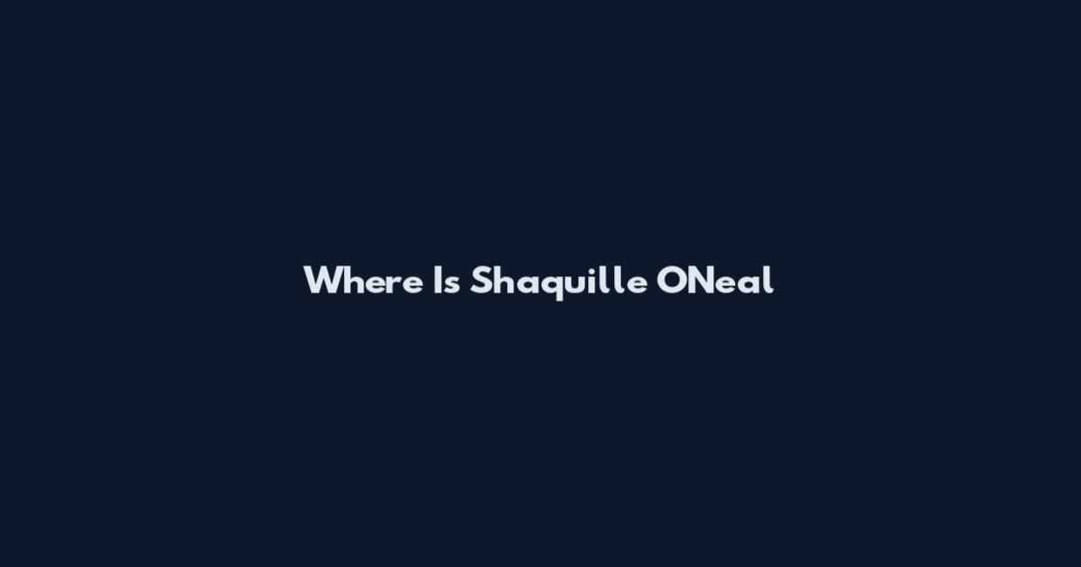 Where Is Shaquille O'Neal