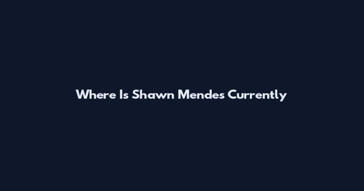 Where Is Shawn Mendes Currently