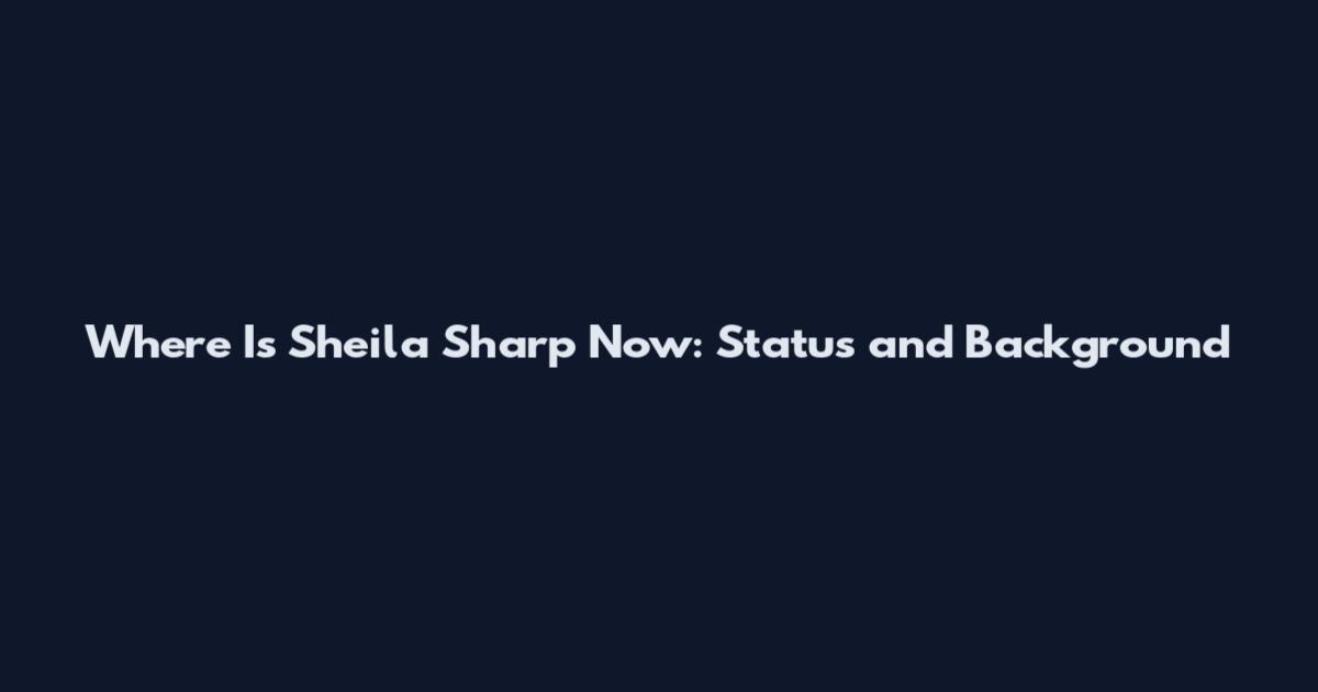 Where Is Sheila Sharp Now: Status and Background
