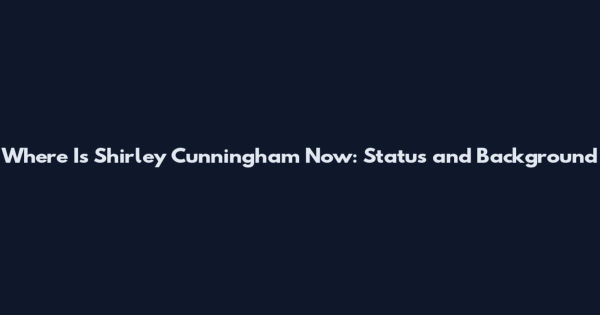 Where Is Shirley Cunningham Now: Status and Background