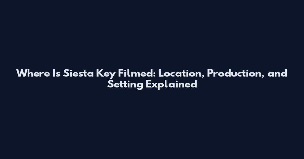 Where Is Siesta Key Filmed: Location, Production, and Setting Explained