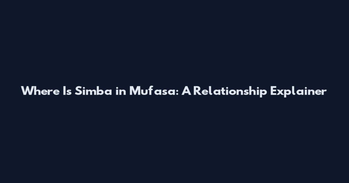 Where Is Simba in Mufasa: A Relationship Explainer