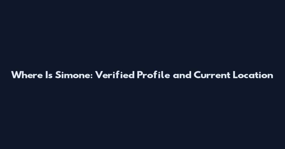 Where Is Simone: Verified Profile and Current Location