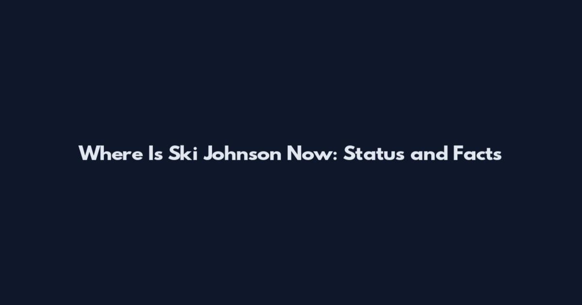Where Is Ski Johnson Now: Status and Facts