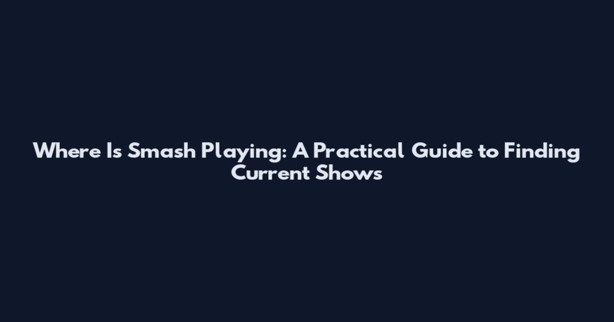 Where Is Smash Playing: A Practical Guide to Finding Current Shows