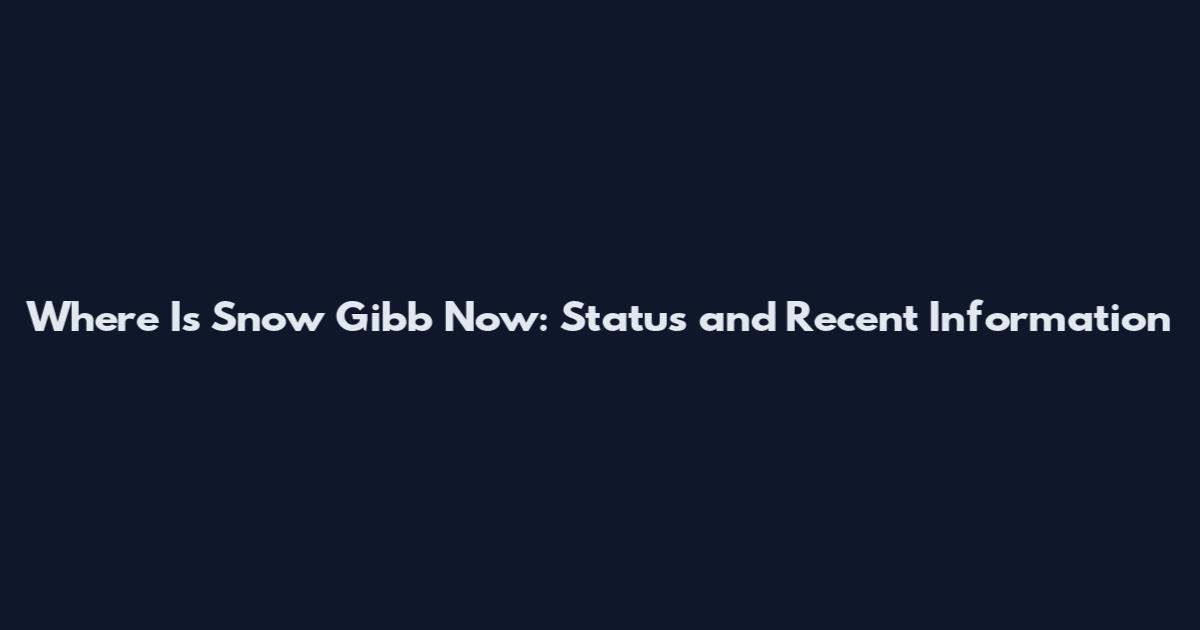 Where Is Snow Gibb Now: Status and Recent Information