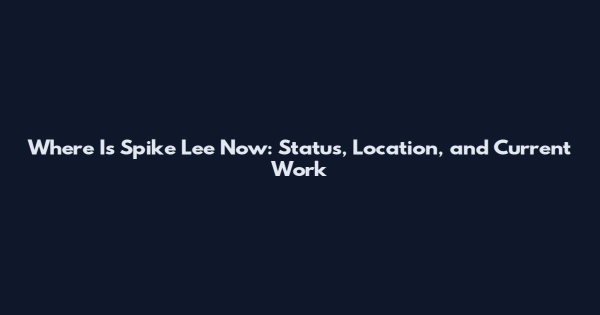 Where Is Spike Lee Now: Status, Location, and Current Work