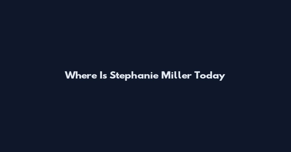 Where Is Stephanie Miller Today