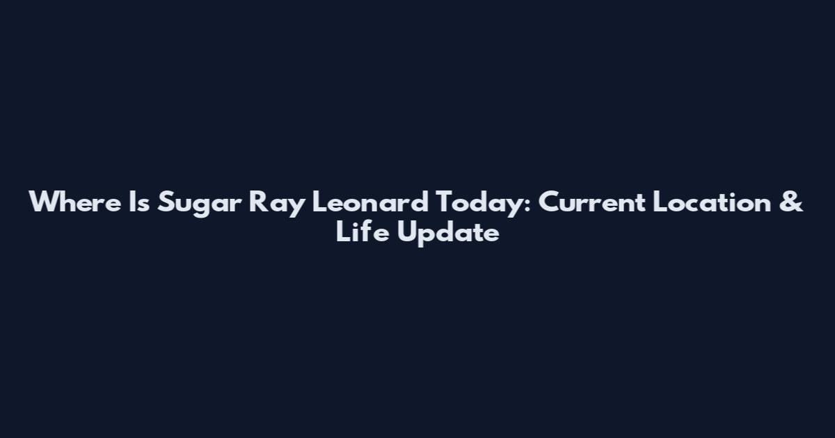 Where Is Sugar Ray Leonard Today: Current Location & Life Update