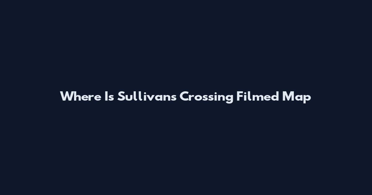 Where Is Sullivan's Crossing Filmed Map