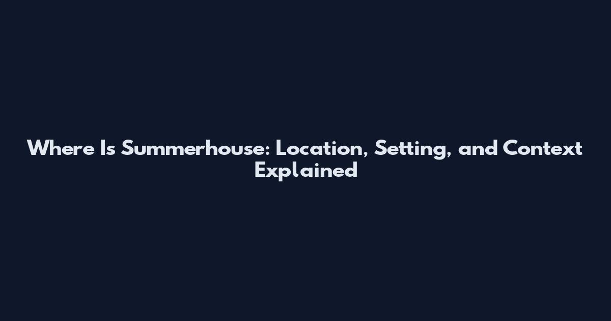 Where Is Summerhouse: Location, Setting, and Context Explained