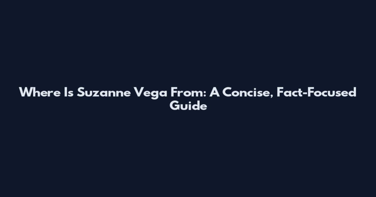 Where Is Suzanne Vega From: A Concise, Fact-Focused Guide