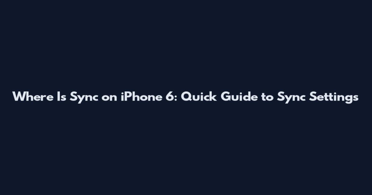 Where Is Sync on iPhone 6: Quick Guide to Sync Settings