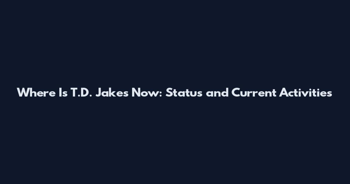 Where Is T.D. Jakes Now: Status and Current Activities