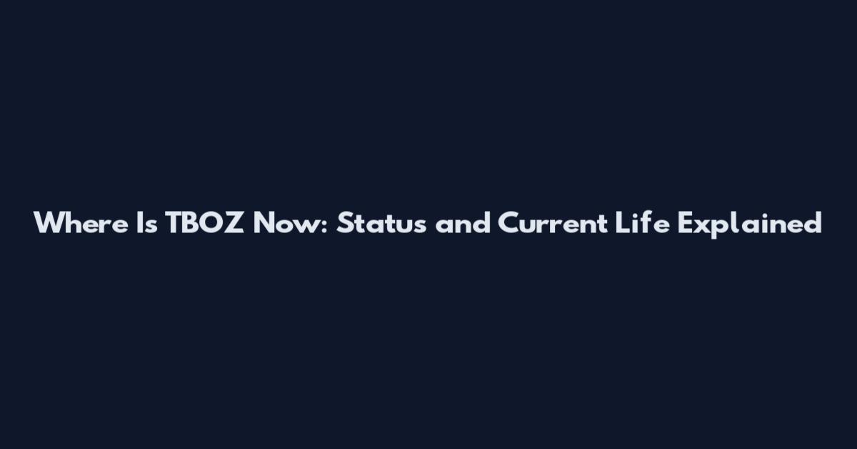 Where Is TBOZ Now: Status and Current Life Explained