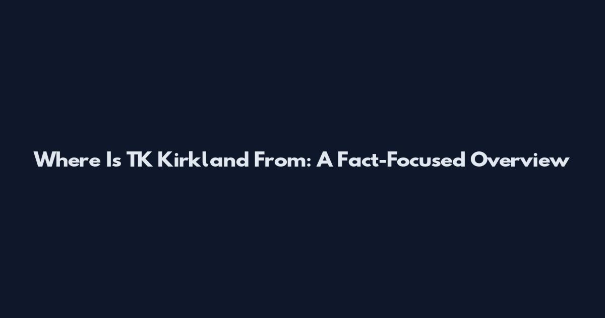 Where Is TK Kirkland From: A Fact-Focused Overview