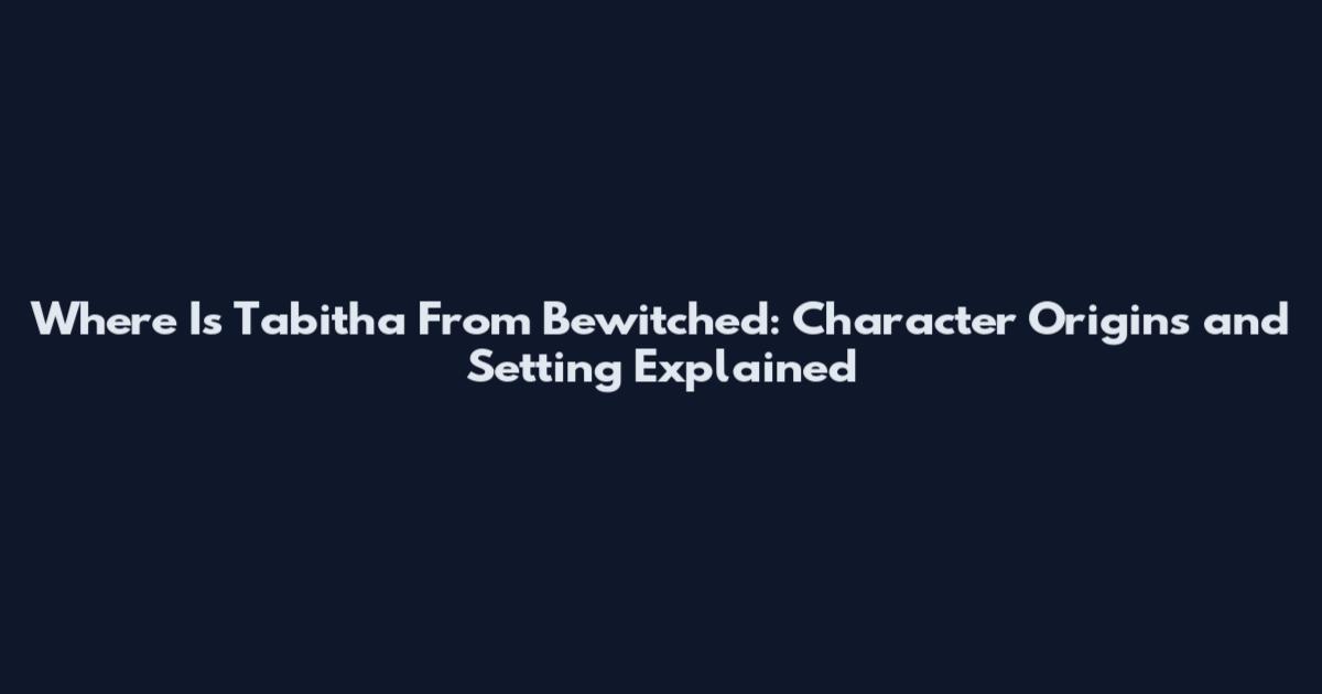 Where Is Tabitha From Bewitched: Character Origins and Setting Explained