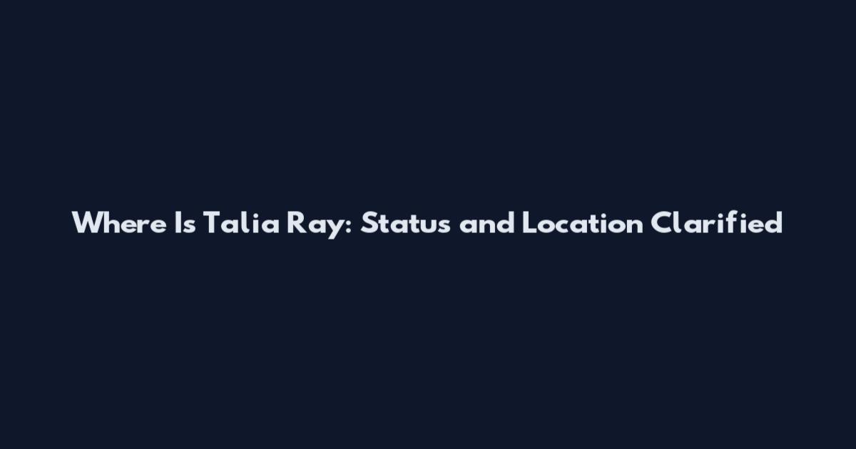 Where Is Talia Ray: Status and Location Clarified