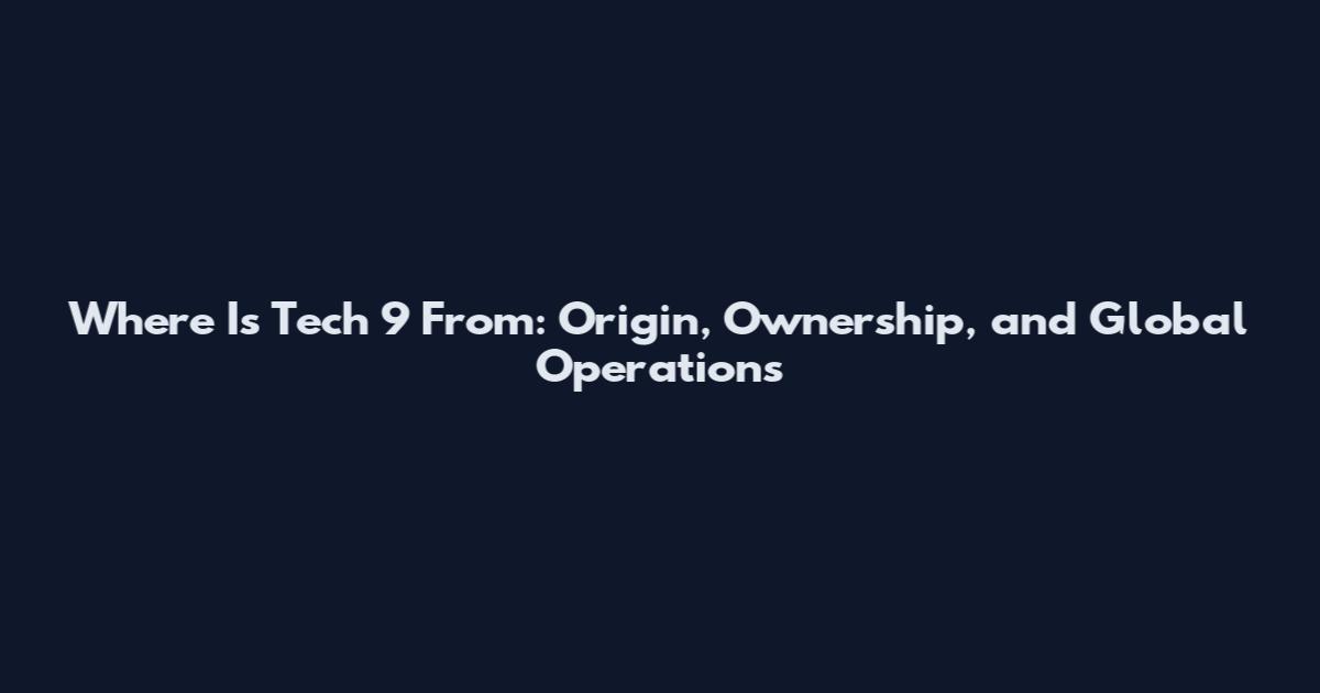 Where Is Tech 9 From: Origin, Ownership, and Global Operations